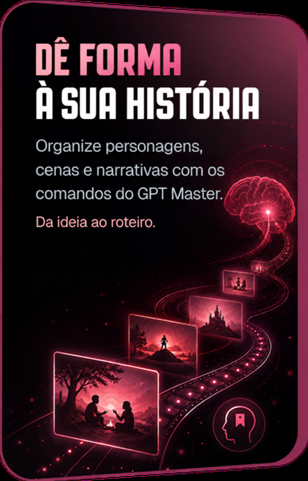 Dê forma à sua história. Organize personagens, cenas e narrativas com os comandos do GPT Master.